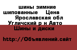 шины зимние шипованные  › Цена ­ 4 000 - Ярославская обл., Угличский р-н Авто » Шины и диски   